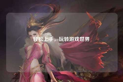 輕松上手，玩轉(zhuǎn)游戲世界