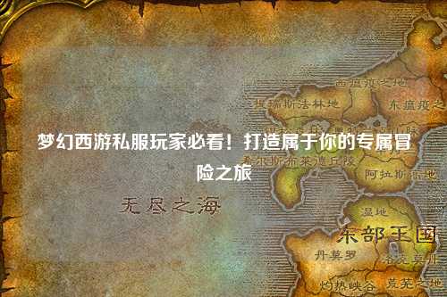 夢(mèng)幻西游私服玩家必看！打造屬于你的專屬冒險(xiǎn)之旅