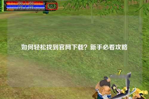 如何輕松找到官網(wǎng)下載？新手必看攻略