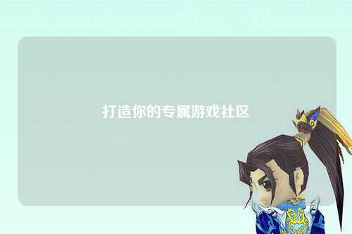 打造你的專(zhuān)屬游戲社區(qū)