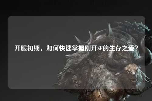 開服初期，如何快速掌握剛開SF的生存之道？