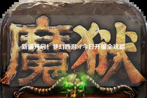 新服開啟！夢幻西游SF今日開服全攻略