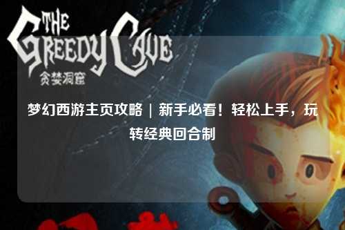 夢幻西游主頁攻略 | 新手必看！輕松上手，玩轉(zhuǎn)經(jīng)典回合制