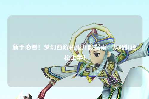 新手必看！夢幻西游私服開服指南，從0到1輕松上手！