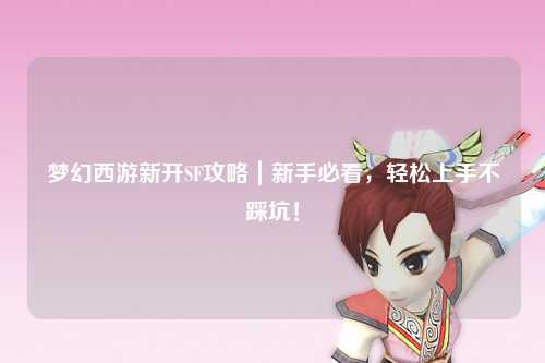 夢幻西游新開SF攻略｜新手必看，輕松上手不踩坑！